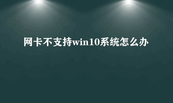 网卡不支持win10系统怎么办