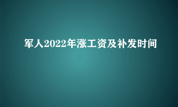 军人2022年涨工资及补发时间