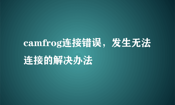 camfrog连接错误，发生无法连接的解决办法