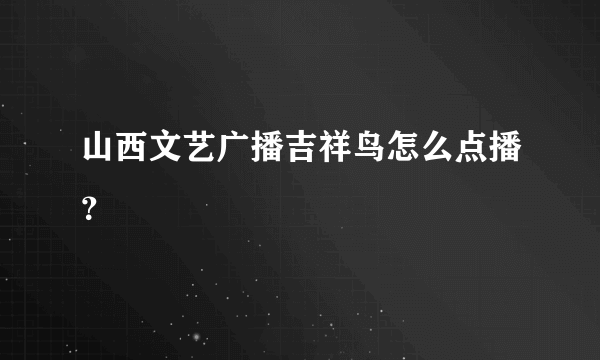 山西文艺广播吉祥鸟怎么点播？