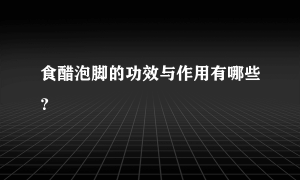 食醋泡脚的功效与作用有哪些？