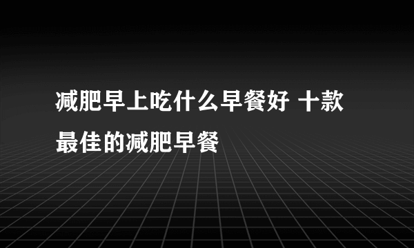 减肥早上吃什么早餐好 十款最佳的减肥早餐