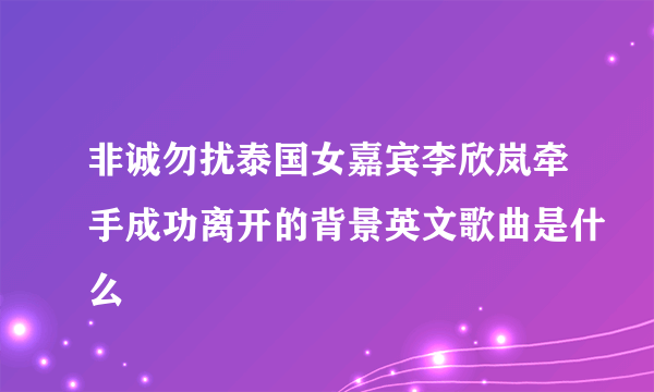 非诚勿扰泰国女嘉宾李欣岚牵手成功离开的背景英文歌曲是什么