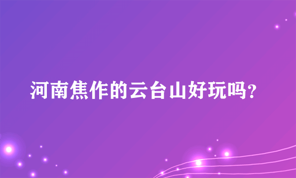 河南焦作的云台山好玩吗？