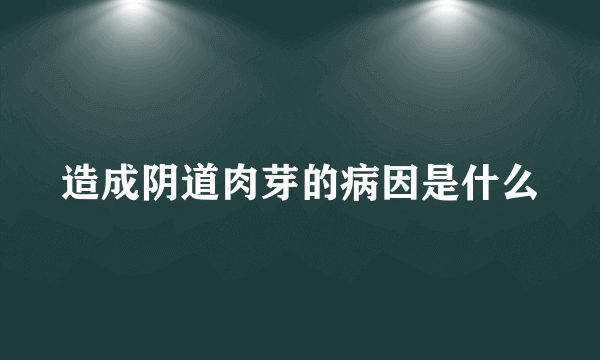 造成阴道肉芽的病因是什么