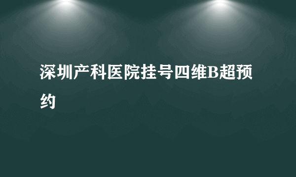 深圳产科医院挂号四维B超预约