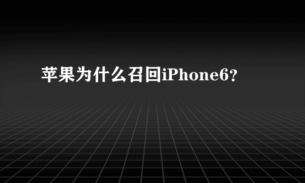 苹果为什么召回iPhone6？