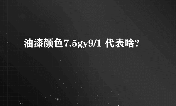 油漆颜色7.5gy9/1 代表啥?