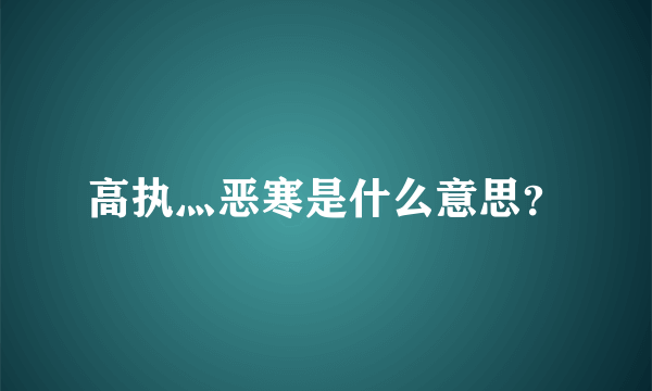 高执灬恶寒是什么意思？