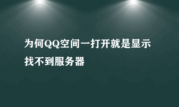 为何QQ空间一打开就是显示找不到服务器