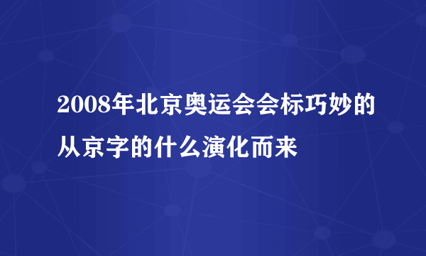 2008年北京奥运会会标巧妙的从京字的什么演化而来