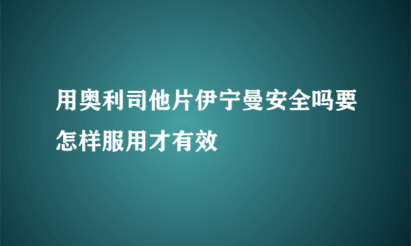 用奥利司他片伊宁曼安全吗要怎样服用才有效