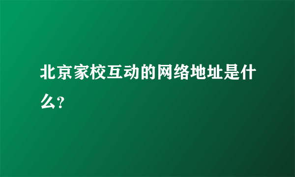 北京家校互动的网络地址是什么？