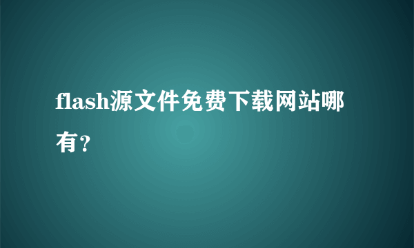 flash源文件免费下载网站哪有？