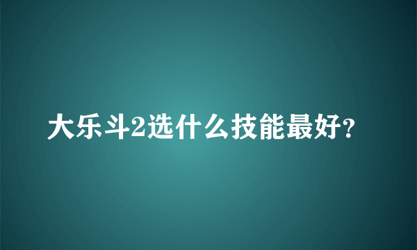 大乐斗2选什么技能最好？