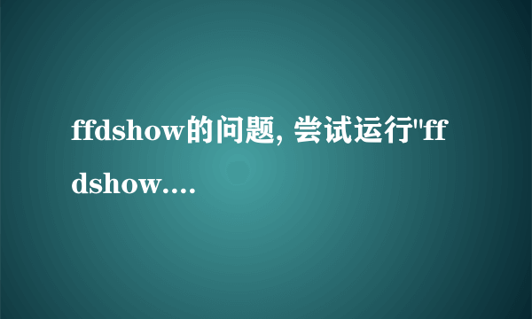 ffdshow的问题, 尝试运行