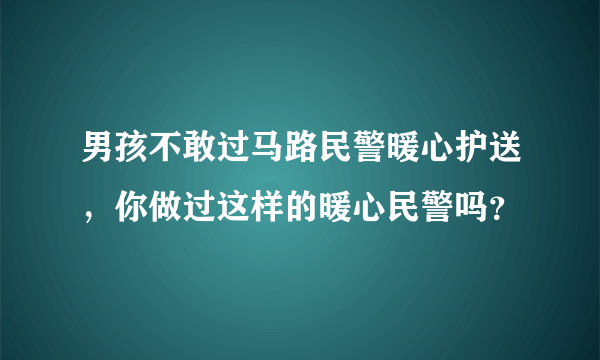 男孩不敢过马路民警暖心护送，你做过这样的暖心民警吗？