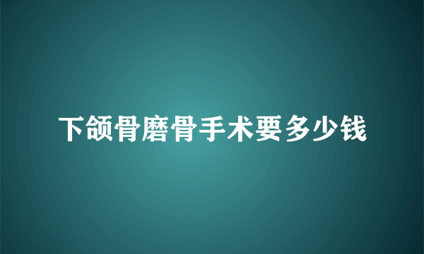 下颌骨磨骨手术要多少钱