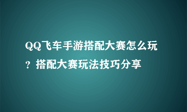 QQ飞车手游搭配大赛怎么玩？搭配大赛玩法技巧分享