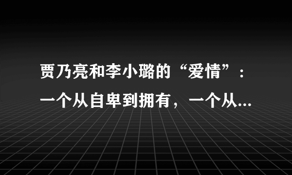 贾乃亮和李小璐的“爱情”：一个从自卑到拥有，一个从嫌弃到接受