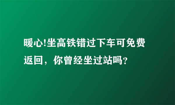 暖心!坐高铁错过下车可免费返回，你曾经坐过站吗？