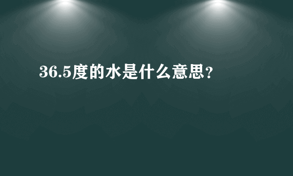 36.5度的水是什么意思？