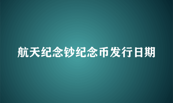 航天纪念钞纪念币发行日期