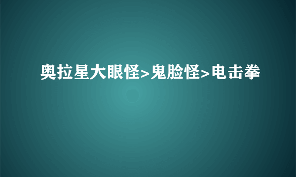 奥拉星大眼怪>鬼脸怪>电击拳