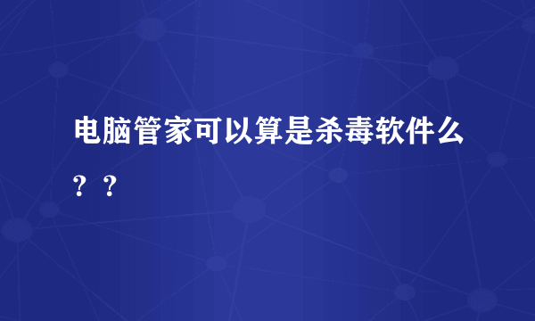 电脑管家可以算是杀毒软件么？？