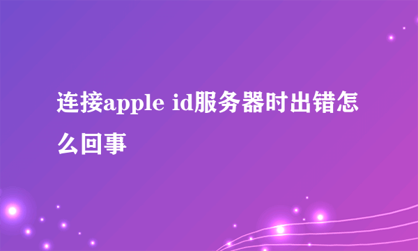 连接apple id服务器时出错怎么回事