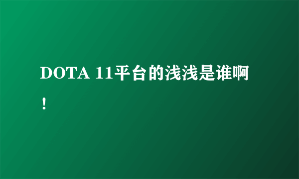 DOTA 11平台的浅浅是谁啊！