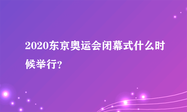 2020东京奥运会闭幕式什么时候举行？