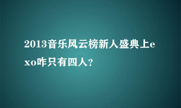 2013音乐风云榜新人盛典上exo咋只有四人？