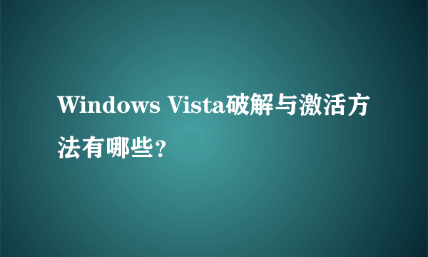 Windows Vista破解与激活方法有哪些？