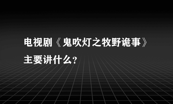 电视剧《鬼吹灯之牧野诡事》主要讲什么？