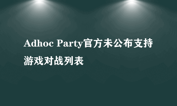 Adhoc Party官方未公布支持游戏对战列表