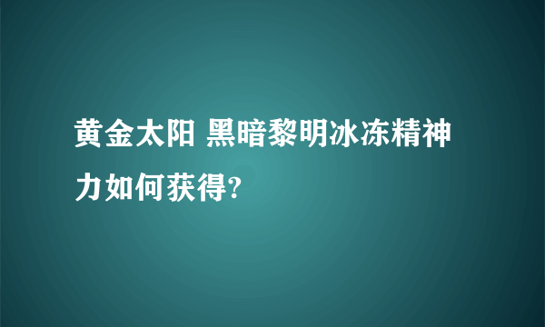 黄金太阳 黑暗黎明冰冻精神力如何获得?