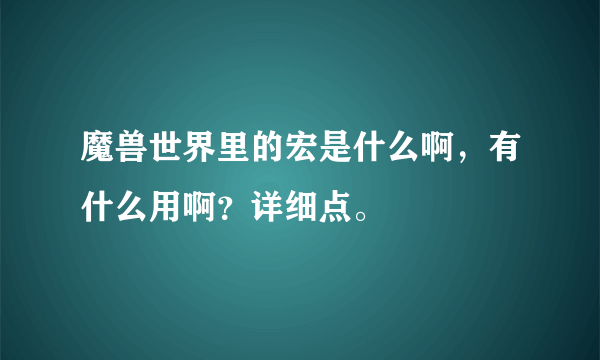 魔兽世界里的宏是什么啊，有什么用啊？详细点。