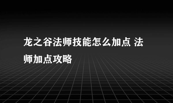 龙之谷法师技能怎么加点 法师加点攻略