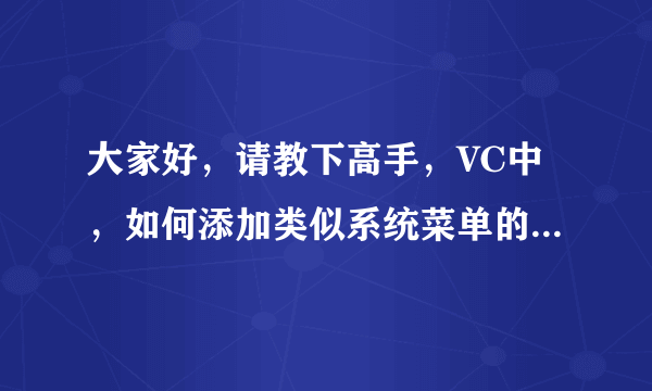 大家好，请教下高手，VC中，如何添加类似系统菜单的右键菜单？