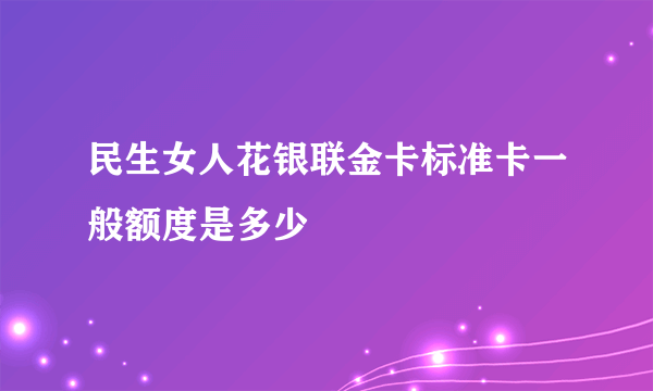 民生女人花银联金卡标准卡一般额度是多少