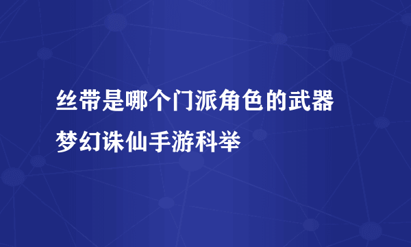 丝带是哪个门派角色的武器 梦幻诛仙手游科举