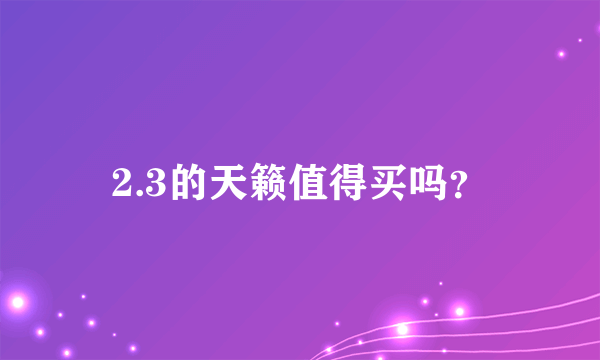 2.3的天籁值得买吗？