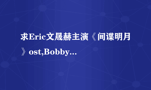 求Eric文晟赫主演《间谍明月》ost,Bobby Kim 爱情真可怕，高音质MP3