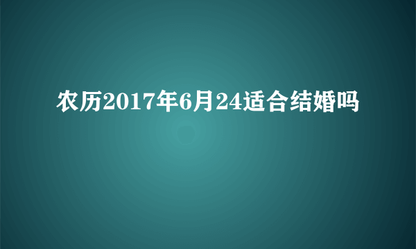 农历2017年6月24适合结婚吗