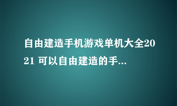 自由建造手机游戏单机大全2021 可以自由建造的手机游戏推荐