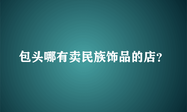 包头哪有卖民族饰品的店？