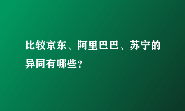 比较京东、阿里巴巴、苏宁的异同有哪些？