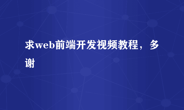 求web前端开发视频教程，多谢