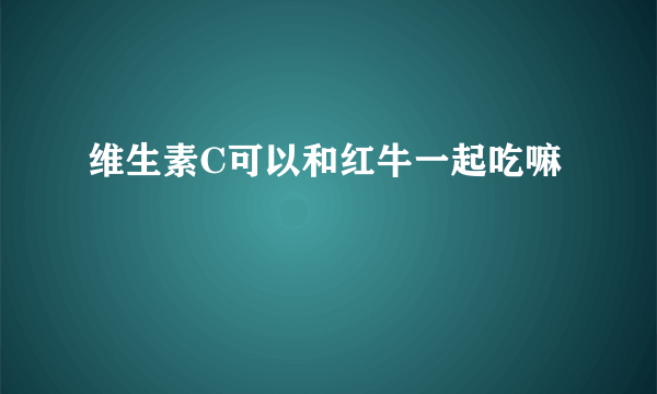 维生素C可以和红牛一起吃嘛